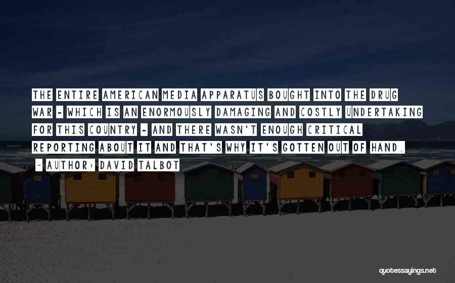 David Talbot Quotes: The Entire American Media Apparatus Bought Into The Drug War - Which Is An Enormously Damaging And Costly Undertaking For