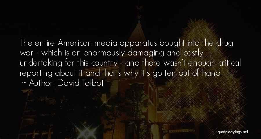 David Talbot Quotes: The Entire American Media Apparatus Bought Into The Drug War - Which Is An Enormously Damaging And Costly Undertaking For