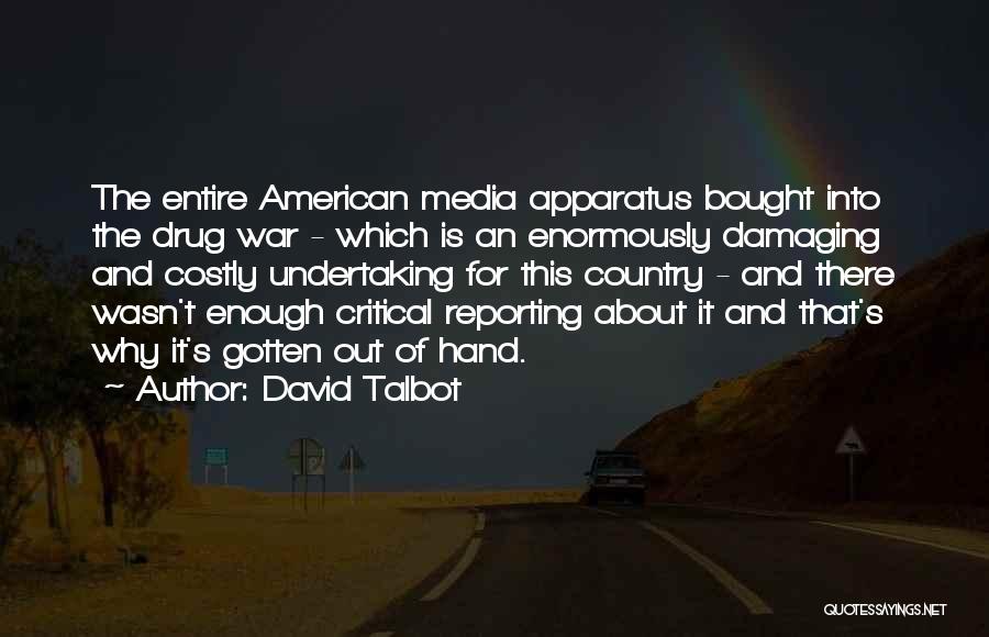 David Talbot Quotes: The Entire American Media Apparatus Bought Into The Drug War - Which Is An Enormously Damaging And Costly Undertaking For