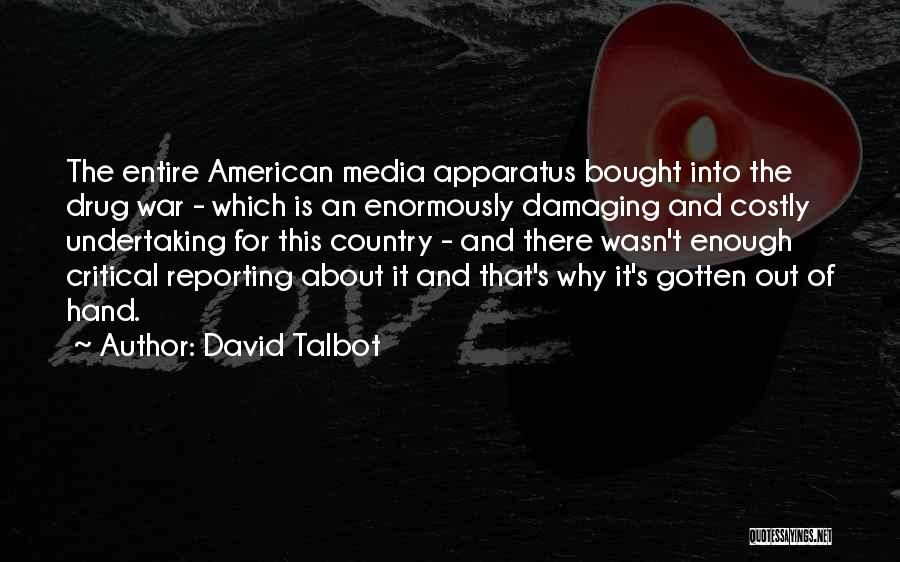 David Talbot Quotes: The Entire American Media Apparatus Bought Into The Drug War - Which Is An Enormously Damaging And Costly Undertaking For