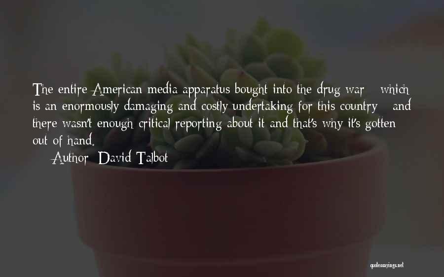 David Talbot Quotes: The Entire American Media Apparatus Bought Into The Drug War - Which Is An Enormously Damaging And Costly Undertaking For