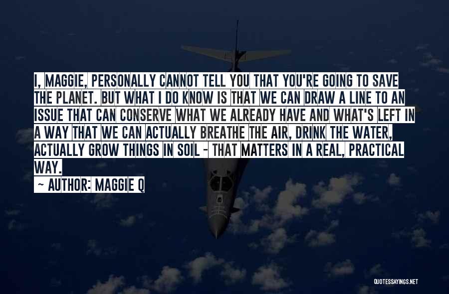 Maggie Q Quotes: I, Maggie, Personally Cannot Tell You That You're Going To Save The Planet. But What I Do Know Is That