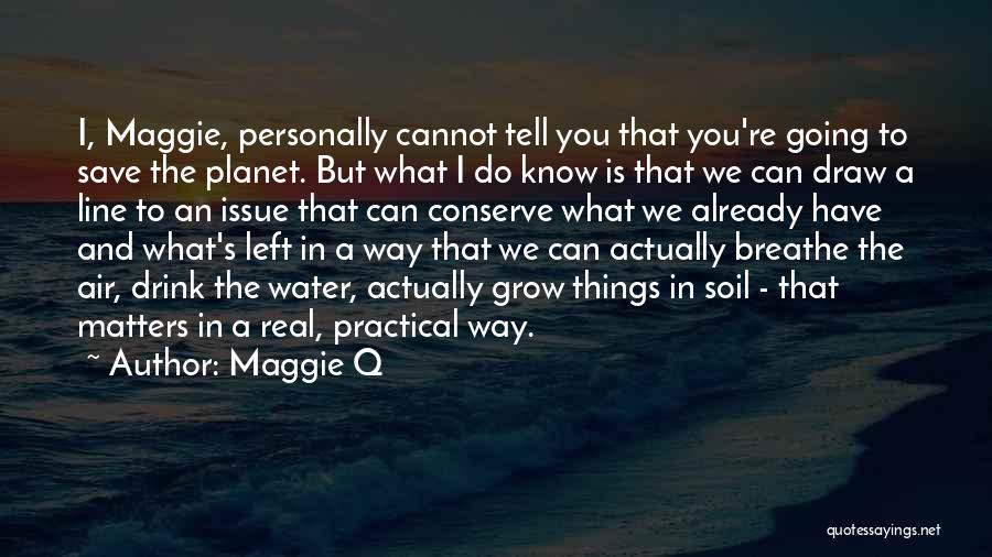 Maggie Q Quotes: I, Maggie, Personally Cannot Tell You That You're Going To Save The Planet. But What I Do Know Is That