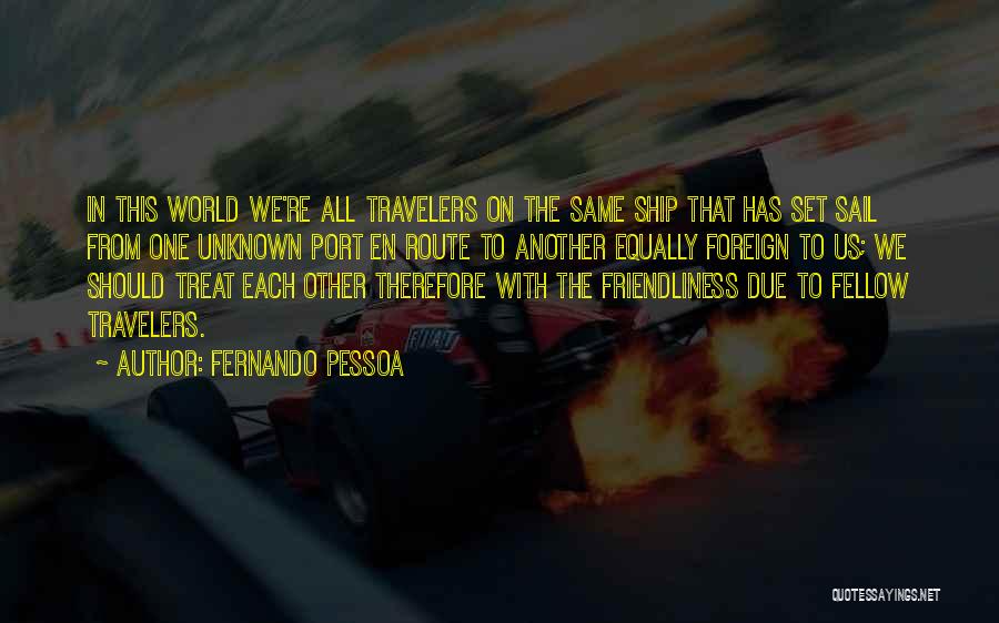 Fernando Pessoa Quotes: In This World We're All Travelers On The Same Ship That Has Set Sail From One Unknown Port En Route