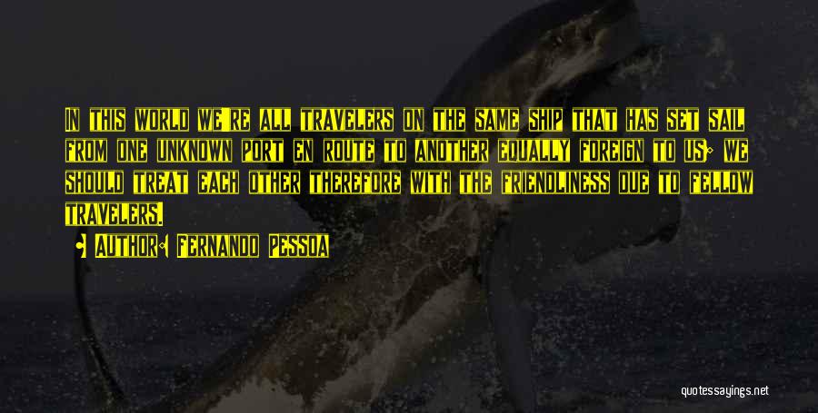 Fernando Pessoa Quotes: In This World We're All Travelers On The Same Ship That Has Set Sail From One Unknown Port En Route