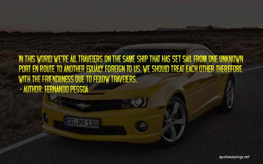Fernando Pessoa Quotes: In This World We're All Travelers On The Same Ship That Has Set Sail From One Unknown Port En Route