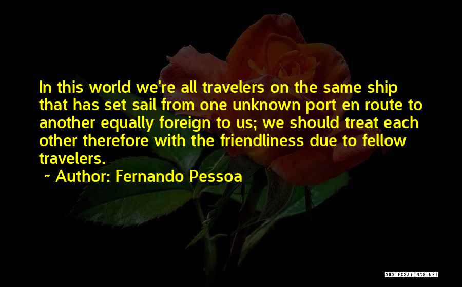 Fernando Pessoa Quotes: In This World We're All Travelers On The Same Ship That Has Set Sail From One Unknown Port En Route