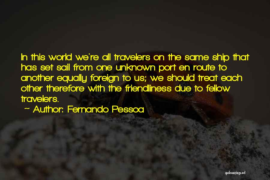 Fernando Pessoa Quotes: In This World We're All Travelers On The Same Ship That Has Set Sail From One Unknown Port En Route