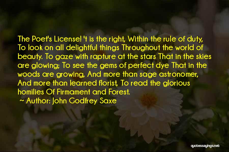 John Godfrey Saxe Quotes: The Poet's License! 't Is The Right, Within The Rule Of Duty, To Look On All Delightful Things Throughout The