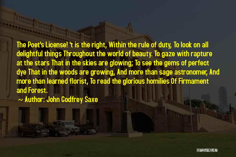 John Godfrey Saxe Quotes: The Poet's License! 't Is The Right, Within The Rule Of Duty, To Look On All Delightful Things Throughout The