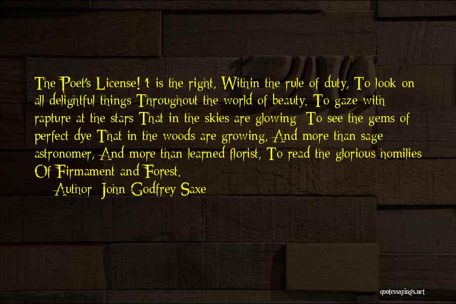 John Godfrey Saxe Quotes: The Poet's License! 't Is The Right, Within The Rule Of Duty, To Look On All Delightful Things Throughout The