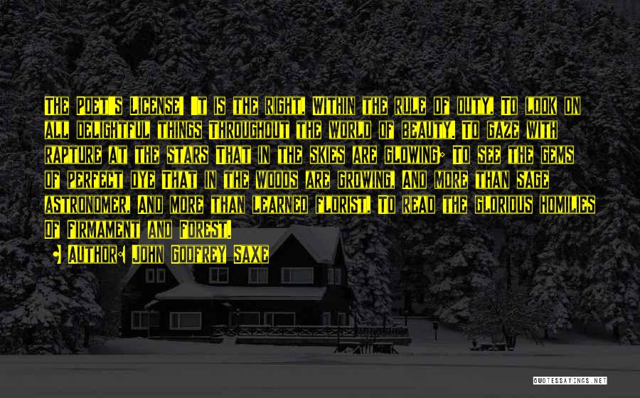 John Godfrey Saxe Quotes: The Poet's License! 't Is The Right, Within The Rule Of Duty, To Look On All Delightful Things Throughout The