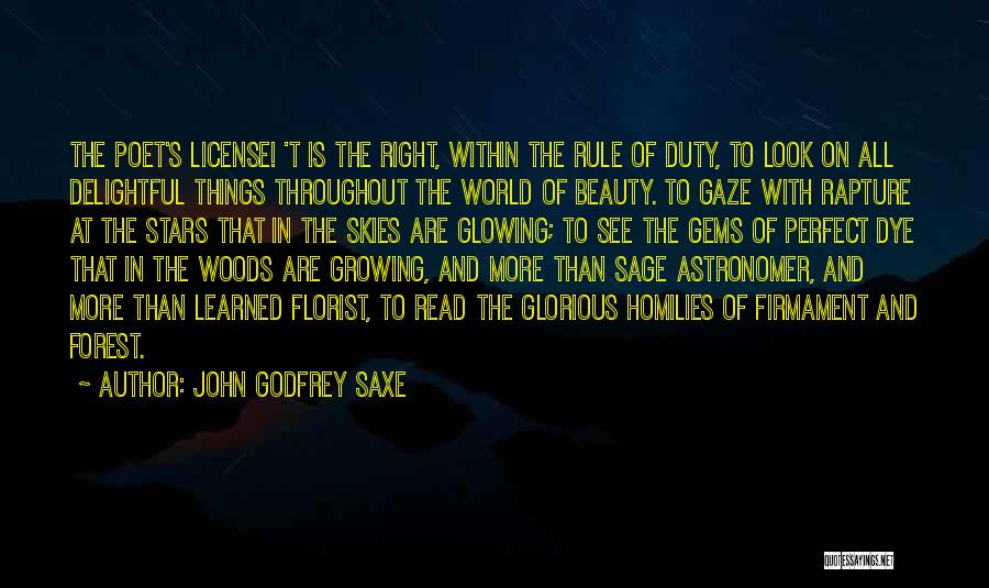 John Godfrey Saxe Quotes: The Poet's License! 't Is The Right, Within The Rule Of Duty, To Look On All Delightful Things Throughout The