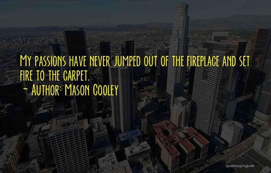 Mason Cooley Quotes: My Passions Have Never Jumped Out Of The Fireplace And Set Fire To The Carpet.