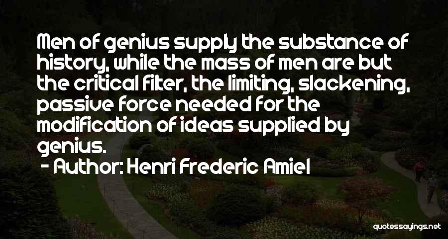 Henri Frederic Amiel Quotes: Men Of Genius Supply The Substance Of History, While The Mass Of Men Are But The Critical Filter, The Limiting,