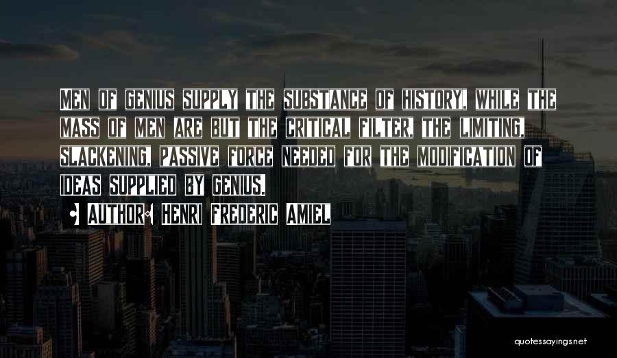 Henri Frederic Amiel Quotes: Men Of Genius Supply The Substance Of History, While The Mass Of Men Are But The Critical Filter, The Limiting,