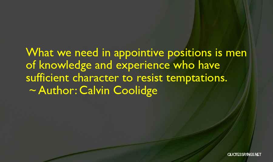 Calvin Coolidge Quotes: What We Need In Appointive Positions Is Men Of Knowledge And Experience Who Have Sufficient Character To Resist Temptations.
