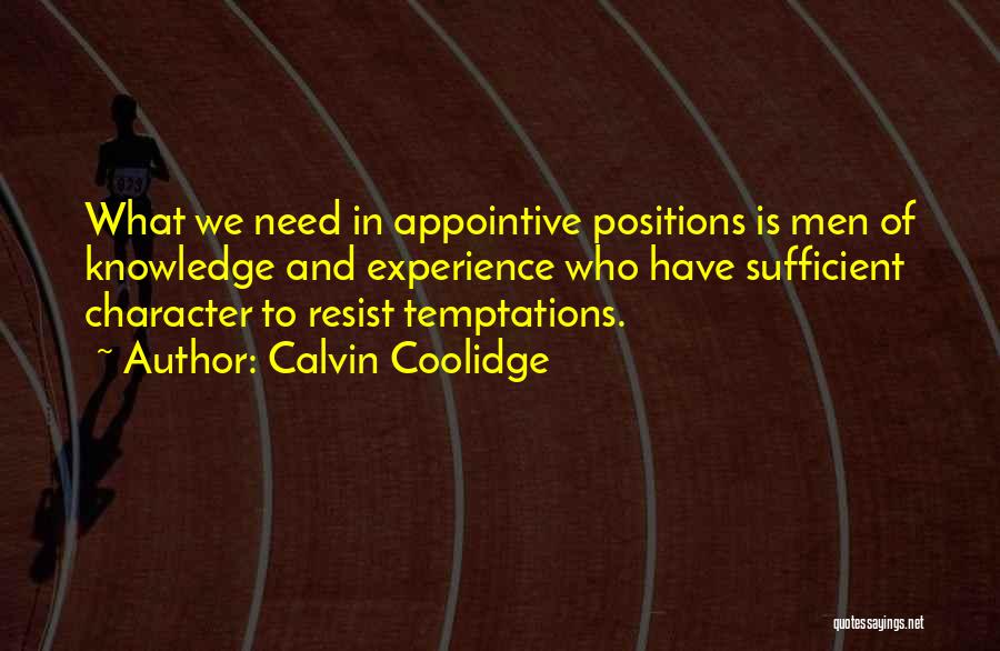 Calvin Coolidge Quotes: What We Need In Appointive Positions Is Men Of Knowledge And Experience Who Have Sufficient Character To Resist Temptations.