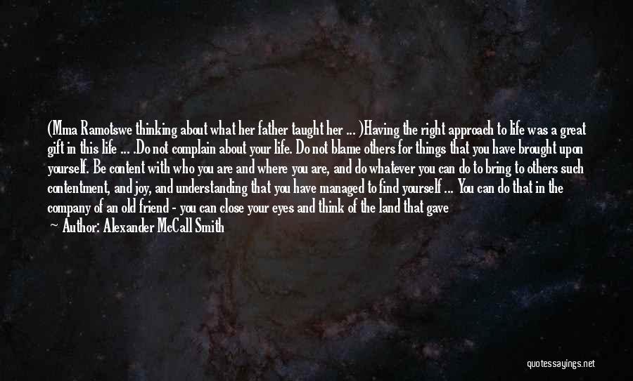 Alexander McCall Smith Quotes: (mma Ramotswe Thinking About What Her Father Taught Her ... )having The Right Approach To Life Was A Great Gift