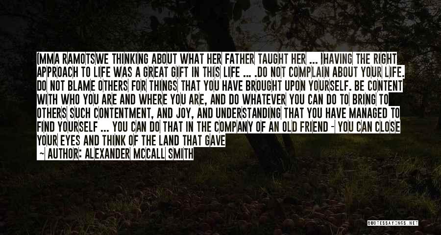 Alexander McCall Smith Quotes: (mma Ramotswe Thinking About What Her Father Taught Her ... )having The Right Approach To Life Was A Great Gift