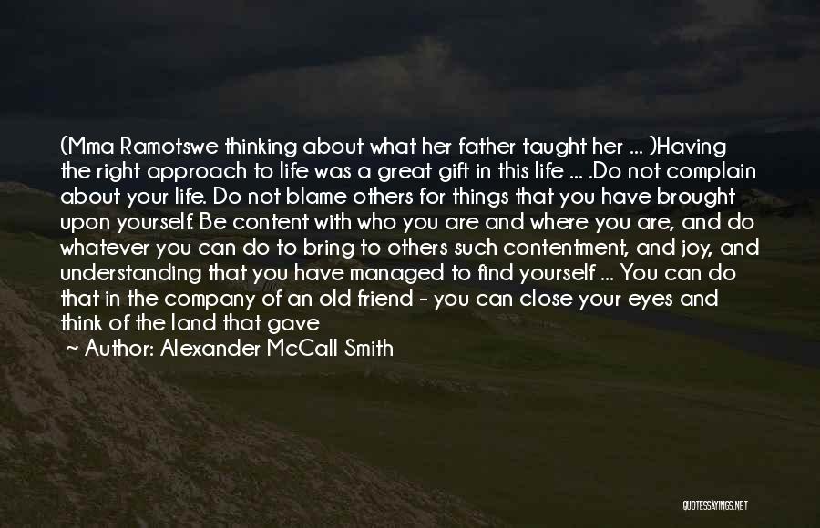 Alexander McCall Smith Quotes: (mma Ramotswe Thinking About What Her Father Taught Her ... )having The Right Approach To Life Was A Great Gift