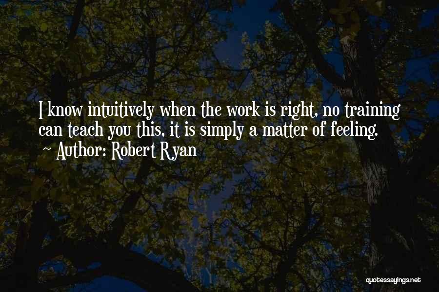 Robert Ryan Quotes: I Know Intuitively When The Work Is Right, No Training Can Teach You This, It Is Simply A Matter Of