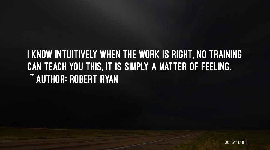 Robert Ryan Quotes: I Know Intuitively When The Work Is Right, No Training Can Teach You This, It Is Simply A Matter Of