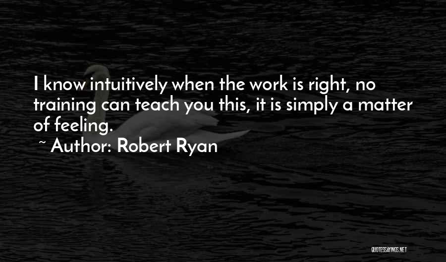 Robert Ryan Quotes: I Know Intuitively When The Work Is Right, No Training Can Teach You This, It Is Simply A Matter Of