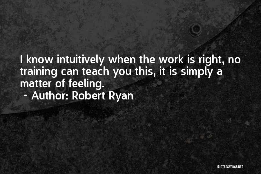 Robert Ryan Quotes: I Know Intuitively When The Work Is Right, No Training Can Teach You This, It Is Simply A Matter Of