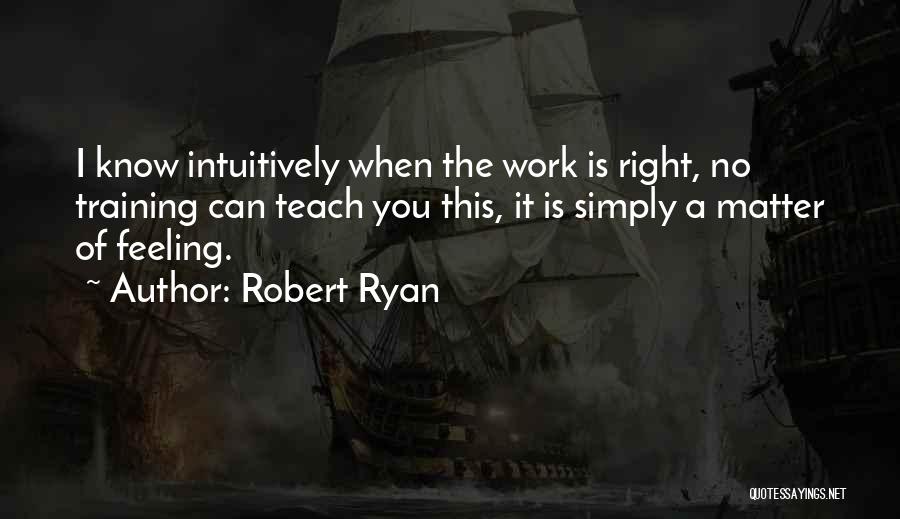 Robert Ryan Quotes: I Know Intuitively When The Work Is Right, No Training Can Teach You This, It Is Simply A Matter Of