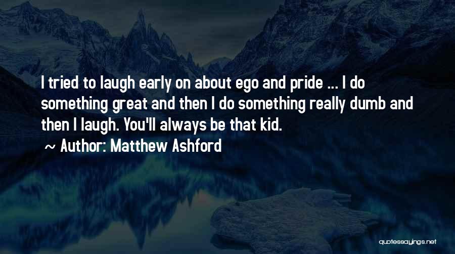 Matthew Ashford Quotes: I Tried To Laugh Early On About Ego And Pride ... I Do Something Great And Then I Do Something