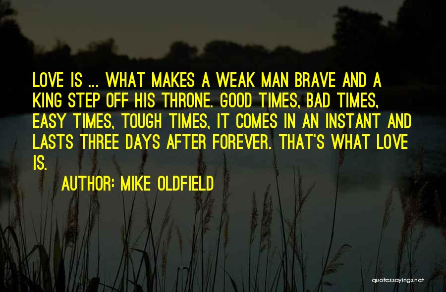 Mike Oldfield Quotes: Love Is ... What Makes A Weak Man Brave And A King Step Off His Throne. Good Times, Bad Times,