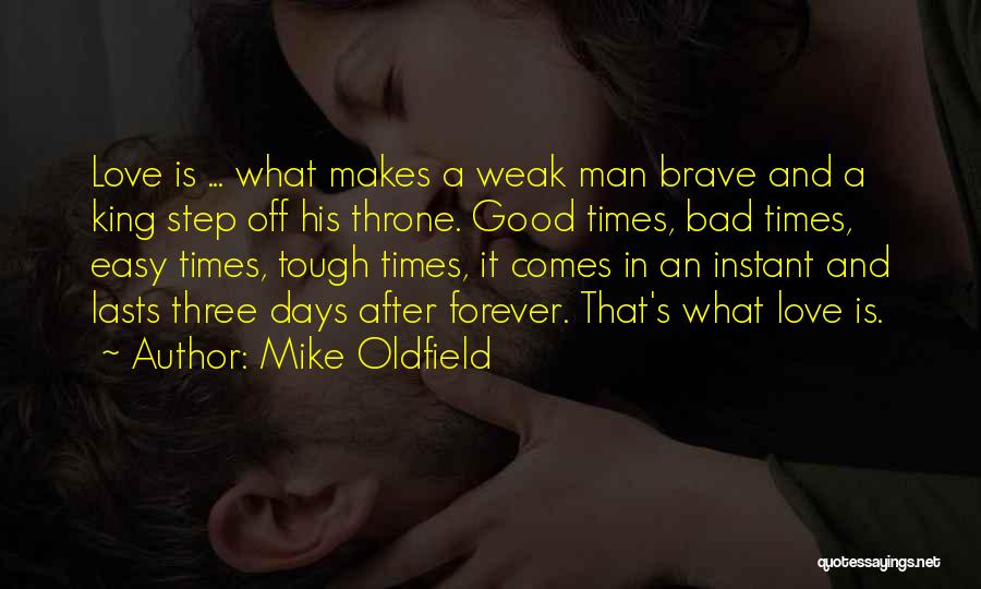 Mike Oldfield Quotes: Love Is ... What Makes A Weak Man Brave And A King Step Off His Throne. Good Times, Bad Times,