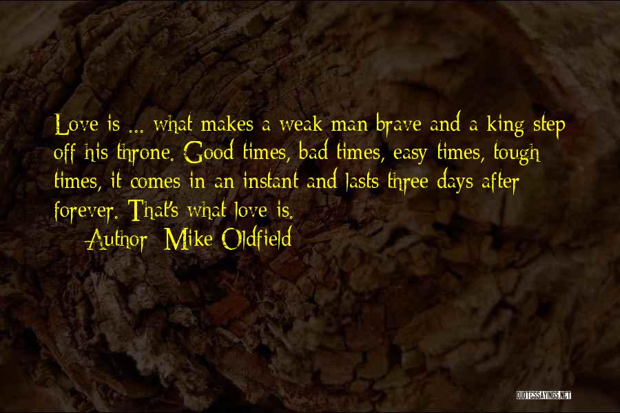 Mike Oldfield Quotes: Love Is ... What Makes A Weak Man Brave And A King Step Off His Throne. Good Times, Bad Times,