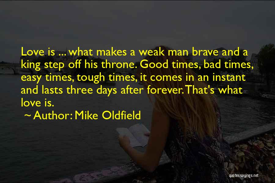 Mike Oldfield Quotes: Love Is ... What Makes A Weak Man Brave And A King Step Off His Throne. Good Times, Bad Times,