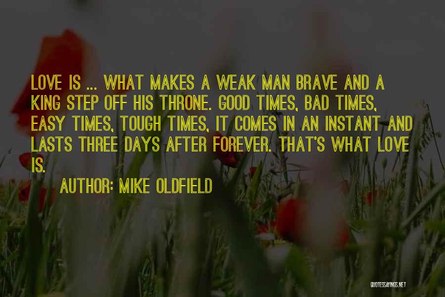 Mike Oldfield Quotes: Love Is ... What Makes A Weak Man Brave And A King Step Off His Throne. Good Times, Bad Times,