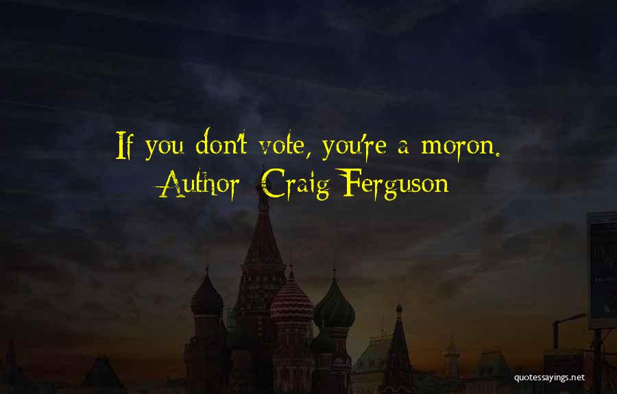 Craig Ferguson Quotes: If You Don't Vote, You're A Moron.