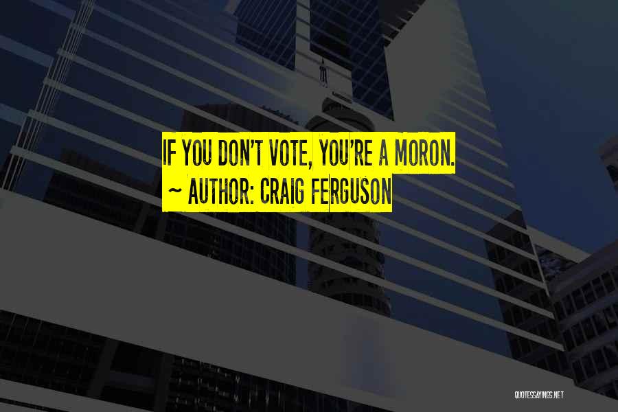 Craig Ferguson Quotes: If You Don't Vote, You're A Moron.