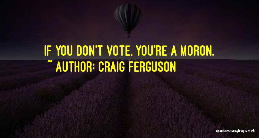 Craig Ferguson Quotes: If You Don't Vote, You're A Moron.
