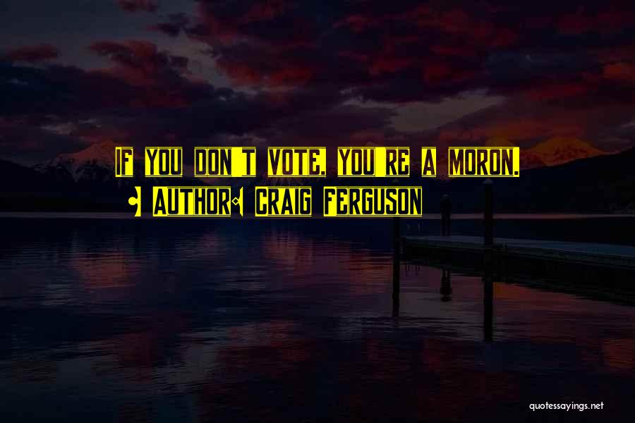 Craig Ferguson Quotes: If You Don't Vote, You're A Moron.
