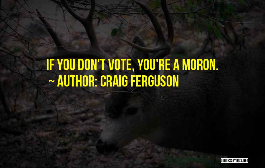 Craig Ferguson Quotes: If You Don't Vote, You're A Moron.