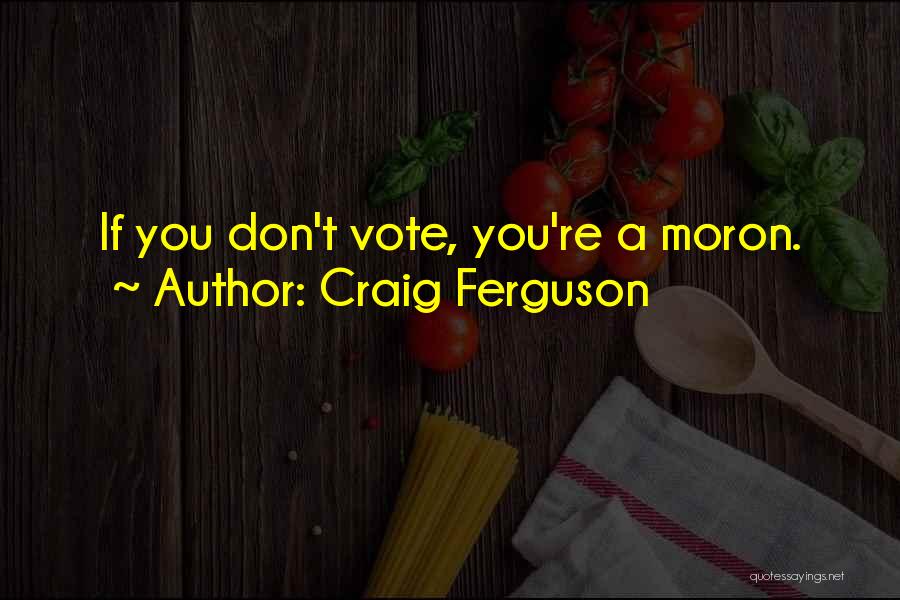 Craig Ferguson Quotes: If You Don't Vote, You're A Moron.