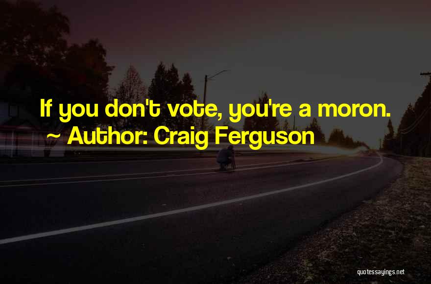 Craig Ferguson Quotes: If You Don't Vote, You're A Moron.