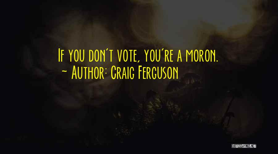 Craig Ferguson Quotes: If You Don't Vote, You're A Moron.