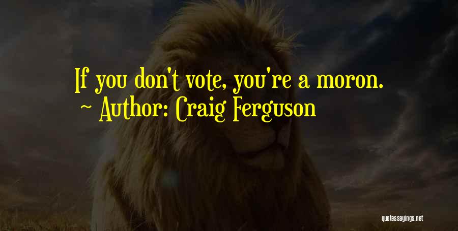 Craig Ferguson Quotes: If You Don't Vote, You're A Moron.