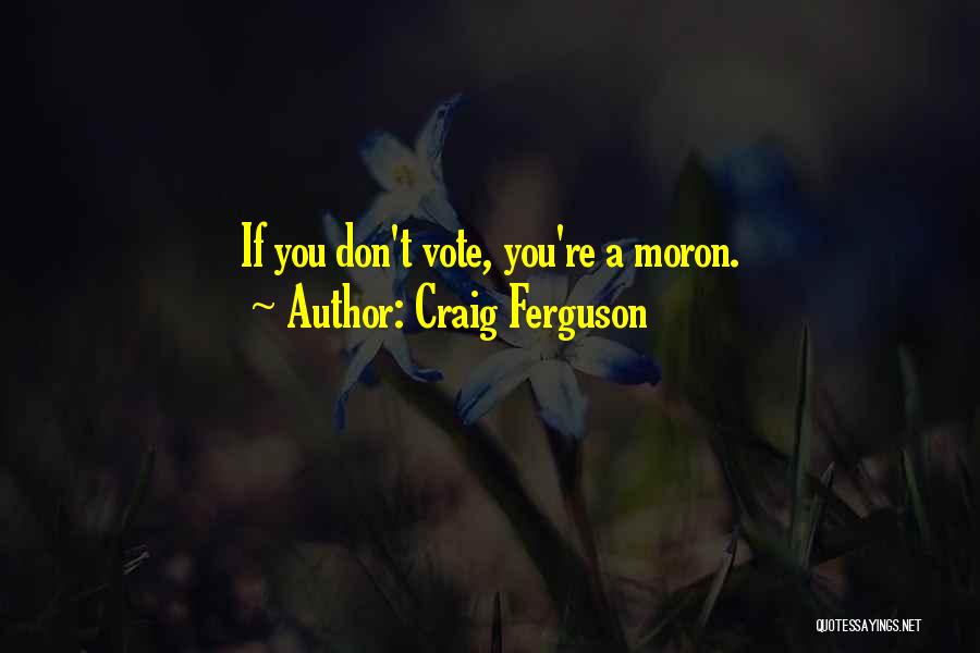 Craig Ferguson Quotes: If You Don't Vote, You're A Moron.