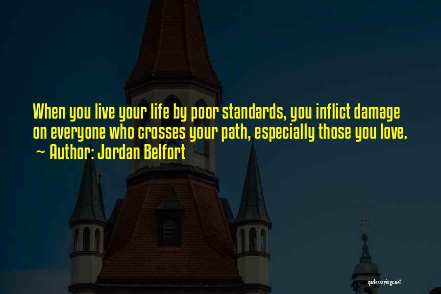 Jordan Belfort Quotes: When You Live Your Life By Poor Standards, You Inflict Damage On Everyone Who Crosses Your Path, Especially Those You