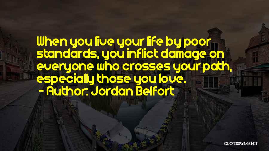 Jordan Belfort Quotes: When You Live Your Life By Poor Standards, You Inflict Damage On Everyone Who Crosses Your Path, Especially Those You