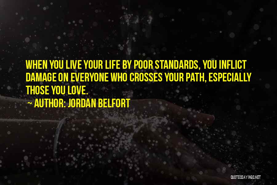 Jordan Belfort Quotes: When You Live Your Life By Poor Standards, You Inflict Damage On Everyone Who Crosses Your Path, Especially Those You
