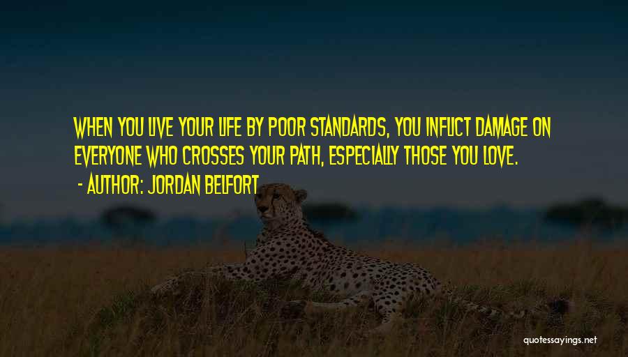 Jordan Belfort Quotes: When You Live Your Life By Poor Standards, You Inflict Damage On Everyone Who Crosses Your Path, Especially Those You